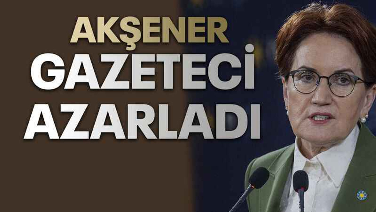 Akşener gazeteci azarladı